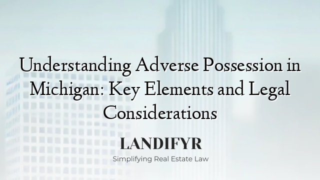Understanding Adverse Possession in Michigan: Key Elements and Legal Considerations