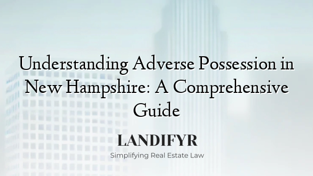 Understanding Adverse Possession in New Hampshire: A Comprehensive Guide