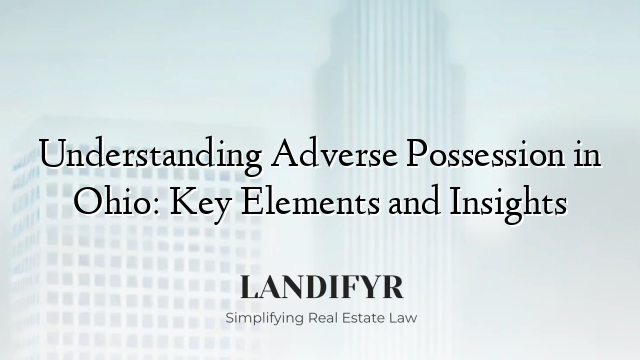 Understanding Adverse Possession in Ohio: Key Elements and Insights