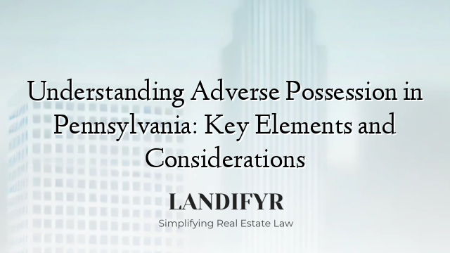 Understanding Adverse Possession in Pennsylvania: Key Elements and Considerations