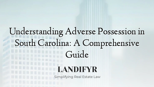 Understanding Adverse Possession in South Carolina: A Comprehensive Guide
