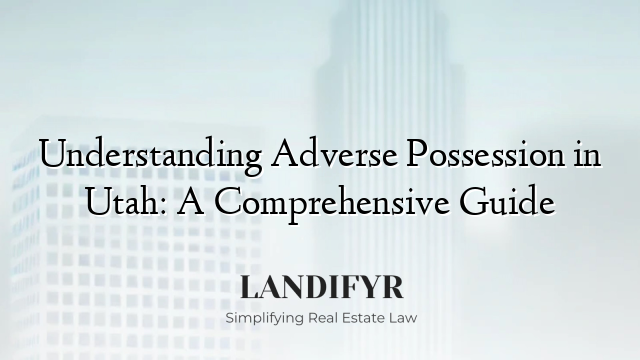 Understanding Adverse Possession in Utah: A Comprehensive Guide