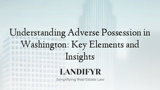 Understanding Adverse Possession in Washington: Key Elements and Insights