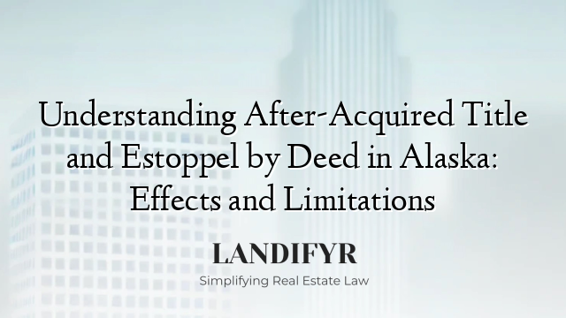 Understanding After-Acquired Title and Estoppel by Deed in Alaska: Effects and Limitations
