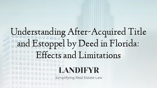 Understanding After-Acquired Title and Estoppel by Deed in Florida: Effects and Limitations