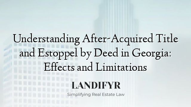 Understanding After-Acquired Title and Estoppel by Deed in Georgia: Effects and Limitations