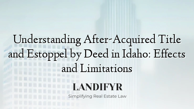 Understanding After-Acquired Title and Estoppel by Deed in Idaho: Effects and Limitations