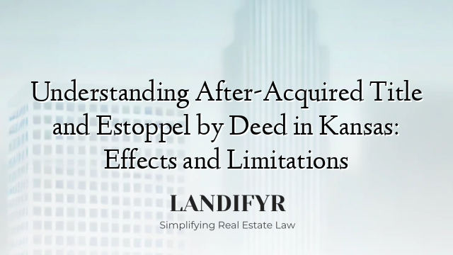 Understanding After-Acquired Title and Estoppel by Deed in Kansas: Effects and Limitations
