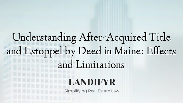 Understanding After-Acquired Title and Estoppel by Deed in Maine: Effects and Limitations