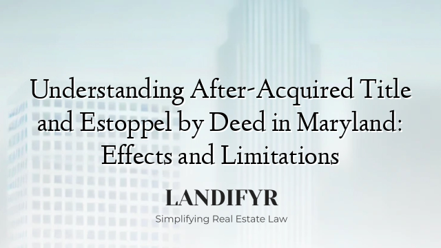 Understanding After-Acquired Title and Estoppel by Deed in Maryland: Effects and Limitations