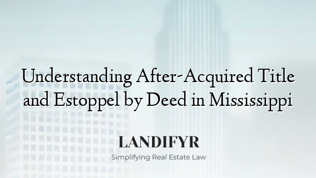 Understanding After-Acquired Title and Estoppel by Deed in Mississippi