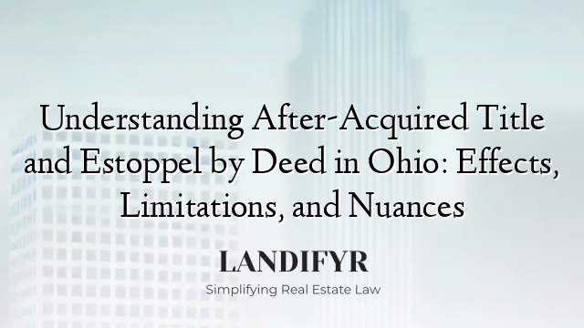Understanding After-Acquired Title and Estoppel by Deed in Ohio: Effects, Limitations, and Nuances