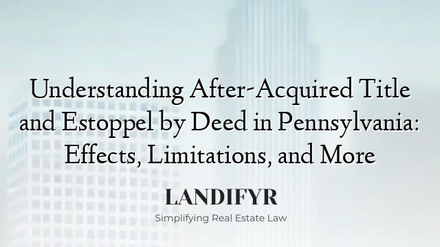 Understanding After-Acquired Title and Estoppel by Deed in Pennsylvania: Effects, Limitations, and More