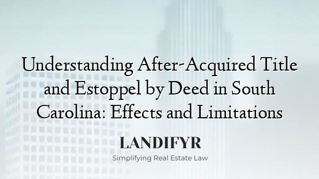 Understanding After-Acquired Title and Estoppel by Deed in South Carolina: Effects and Limitations
