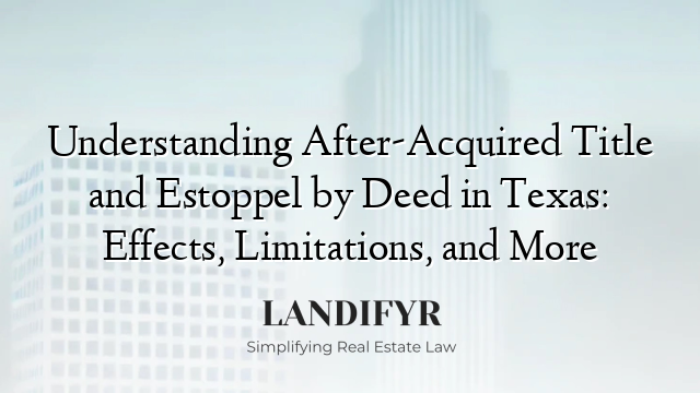 Understanding After-Acquired Title and Estoppel by Deed in Texas: Effects, Limitations, and More