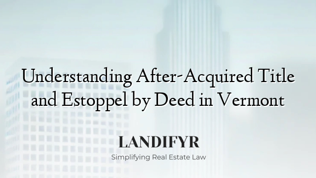Understanding After-Acquired Title and Estoppel by Deed in Vermont