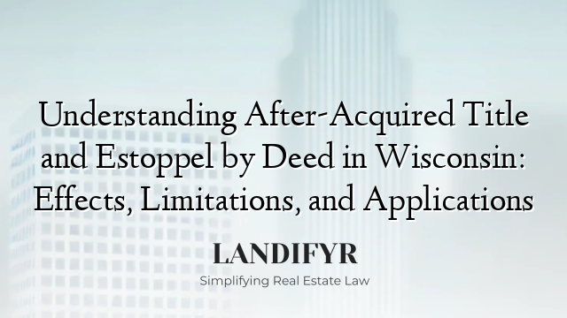 Understanding After-Acquired Title and Estoppel by Deed in Wisconsin: Effects, Limitations, and Applications