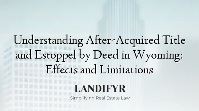 Understanding After-Acquired Title and Estoppel by Deed in Wyoming: Effects and Limitations