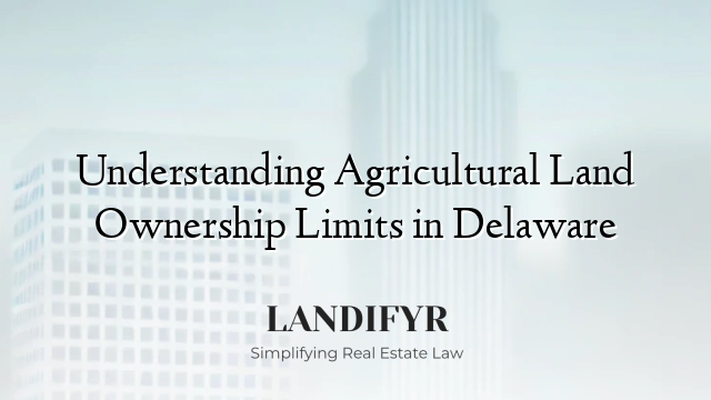 Understanding Agricultural Land Ownership Limits in Delaware