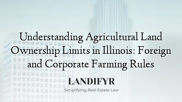 Understanding Agricultural Land Ownership Limits in Illinois: Foreign and Corporate Farming Rules