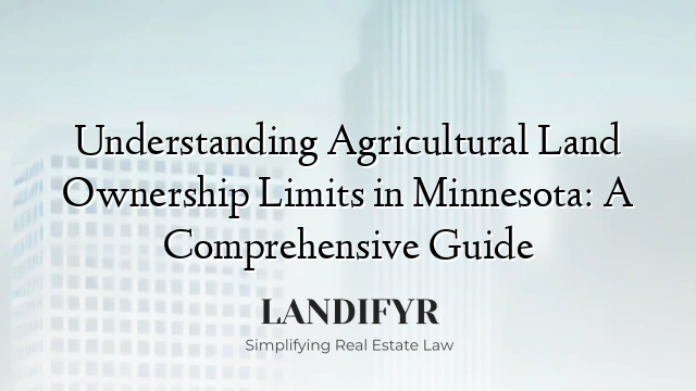 Understanding Agricultural Land Ownership Limits in Minnesota: A Comprehensive Guide