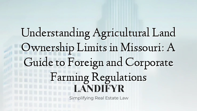Understanding Agricultural Land Ownership Limits in Missouri: A Guide to Foreign and Corporate Farming Regulations