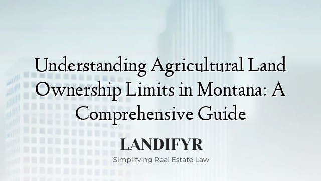 Understanding Agricultural Land Ownership Limits in Montana: A Comprehensive Guide