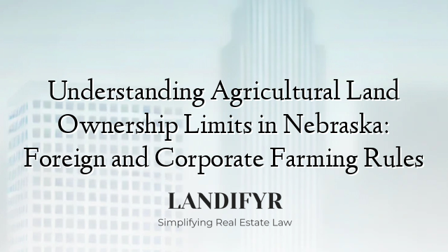 Understanding Agricultural Land Ownership Limits in Nebraska: Foreign and Corporate Farming Rules