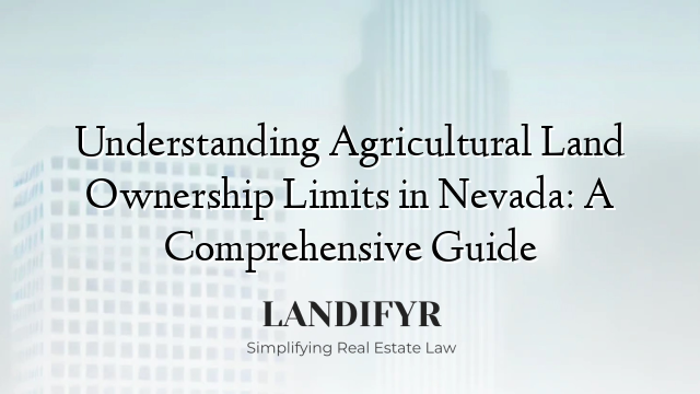 Understanding Agricultural Land Ownership Limits in Nevada: A Comprehensive Guide