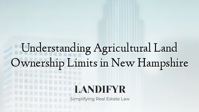 Understanding Agricultural Land Ownership Limits in New Hampshire