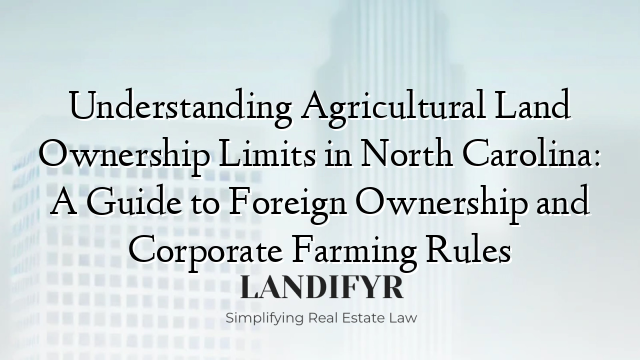 Understanding Agricultural Land Ownership Limits in North Carolina: A Guide to Foreign Ownership and Corporate Farming Rules