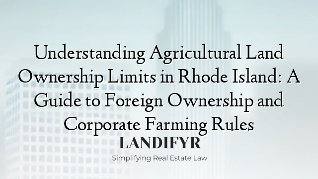 Understanding Agricultural Land Ownership Limits in Rhode Island: A Guide to Foreign Ownership and Corporate Farming Rules