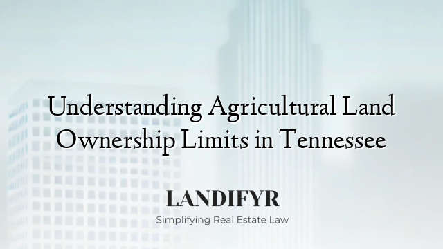 Understanding Agricultural Land Ownership Limits in Tennessee