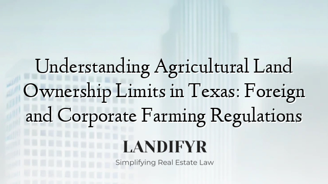 Understanding Agricultural Land Ownership Limits in Texas: Foreign and Corporate Farming Regulations
