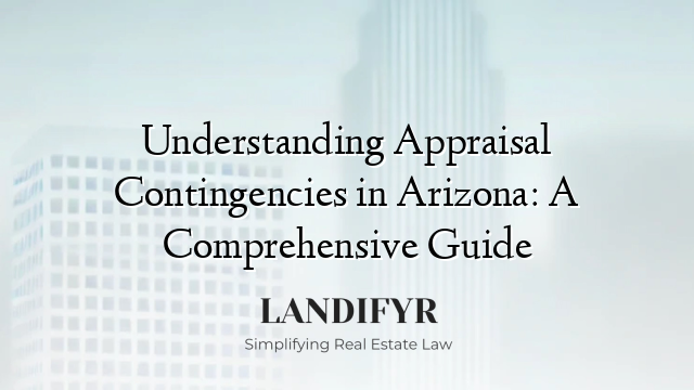 Understanding Appraisal Contingencies in Arizona: A Comprehensive Guide