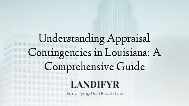 Understanding Appraisal Contingencies in Louisiana: A Comprehensive Guide