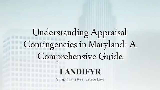 Understanding Appraisal Contingencies in Maryland: A Comprehensive Guide
