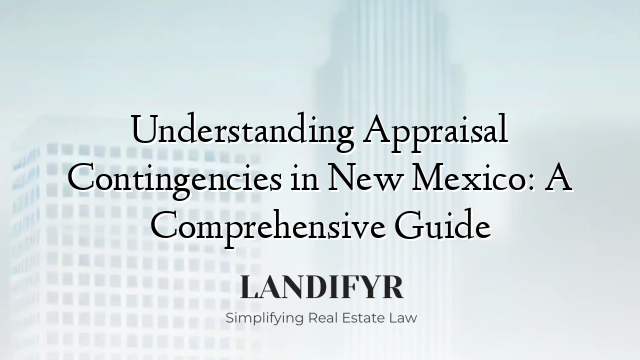 Understanding Appraisal Contingencies in New Mexico: A Comprehensive Guide