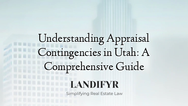 Understanding Appraisal Contingencies in Utah: A Comprehensive Guide