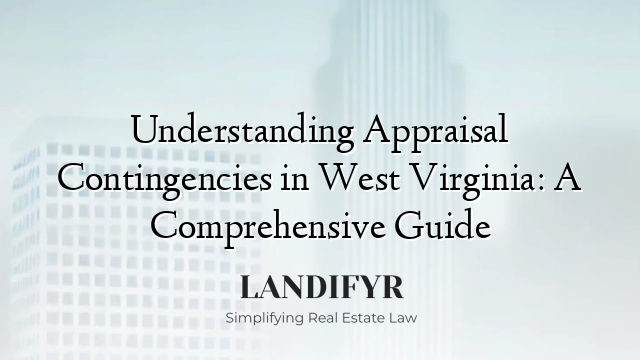 Understanding Appraisal Contingencies in West Virginia: A Comprehensive Guide