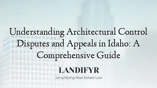 Understanding Architectural Control Disputes and Appeals in Idaho: A Comprehensive Guide