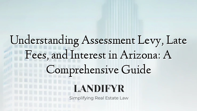 Understanding Assessment Levy, Late Fees, and Interest in Arizona: A Comprehensive Guide