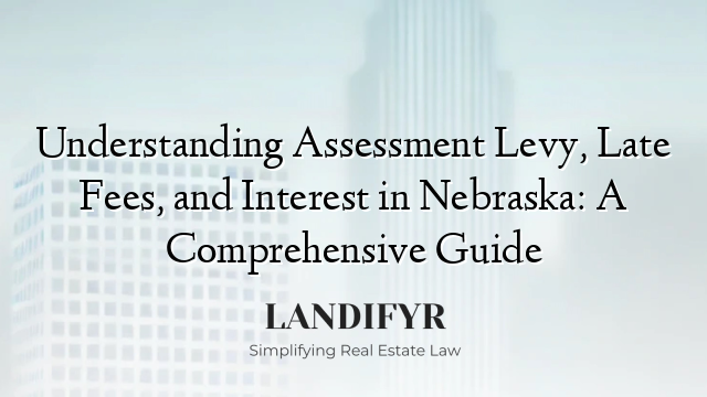 Understanding Assessment Levy, Late Fees, and Interest in Nebraska: A Comprehensive Guide