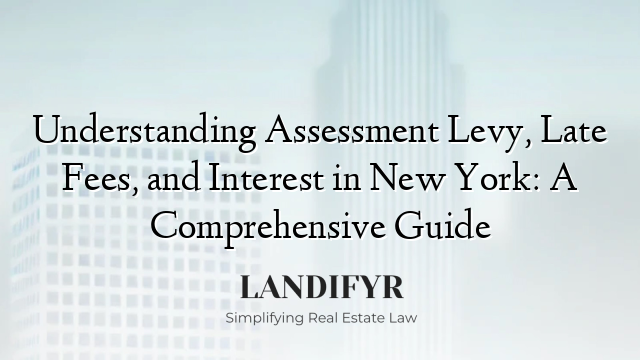 Understanding Assessment Levy, Late Fees, and Interest in New York: A Comprehensive Guide