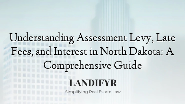 Understanding Assessment Levy, Late Fees, and Interest in North Dakota: A Comprehensive Guide