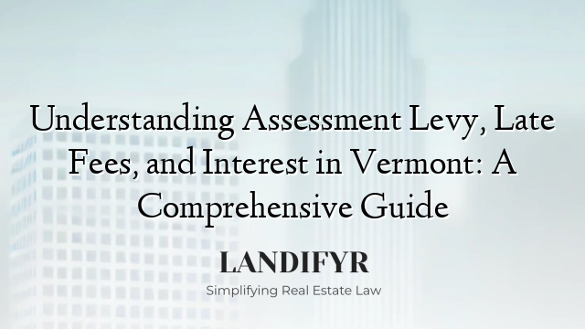 Understanding Assessment Levy, Late Fees, and Interest in Vermont: A Comprehensive Guide