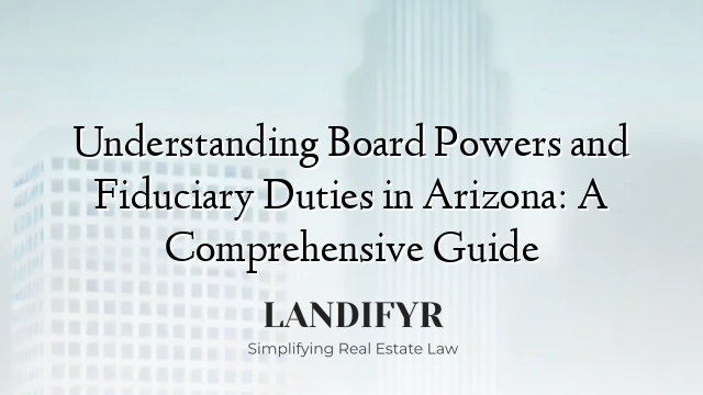 Understanding Board Powers and Fiduciary Duties in Arizona: A Comprehensive Guide