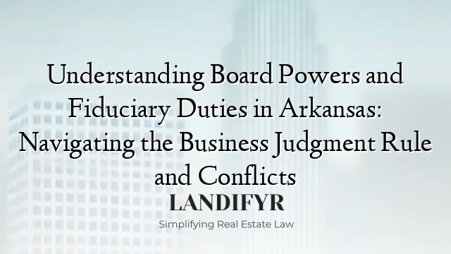 Understanding Board Powers and Fiduciary Duties in Arkansas: Navigating the Business Judgment Rule and Conflicts