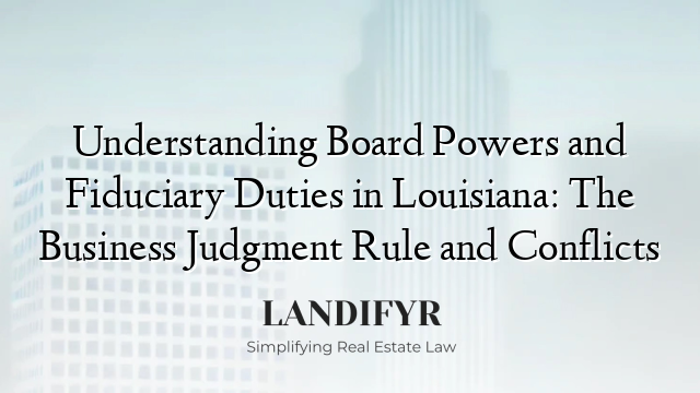 Understanding Board Powers and Fiduciary Duties in Louisiana: The Business Judgment Rule and Conflicts
