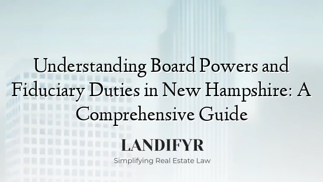 Understanding Board Powers and Fiduciary Duties in New Hampshire: A Comprehensive Guide